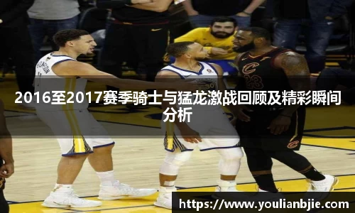 2016至2017赛季骑士与猛龙激战回顾及精彩瞬间分析