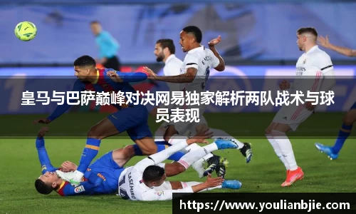皇马与巴萨巅峰对决网易独家解析两队战术与球员表现