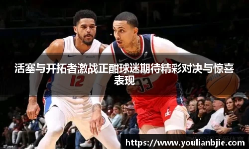 活塞与开拓者激战正酣球迷期待精彩对决与惊喜表现