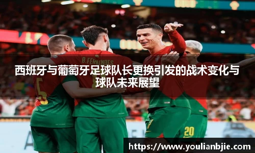 西班牙与葡萄牙足球队长更换引发的战术变化与球队未来展望