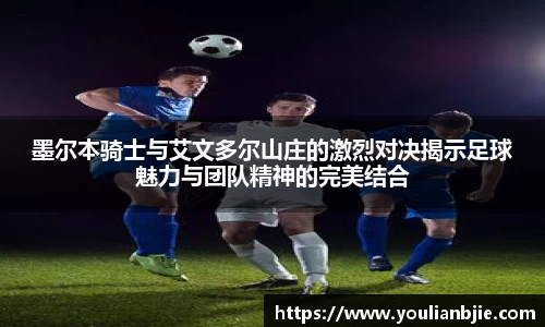 墨尔本骑士与艾文多尔山庄的激烈对决揭示足球魅力与团队精神的完美结合