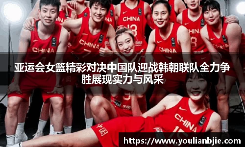 亚运会女篮精彩对决中国队迎战韩朝联队全力争胜展现实力与风采
