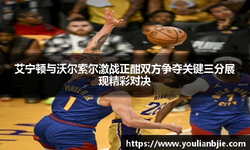 艾宁顿与沃尔索尔激战正酣双方争夺关键三分展现精彩对决